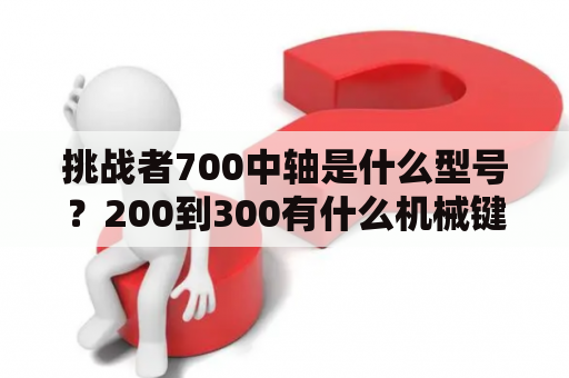 挑战者700中轴是什么型号？200到300有什么机械键盘，推荐几款？