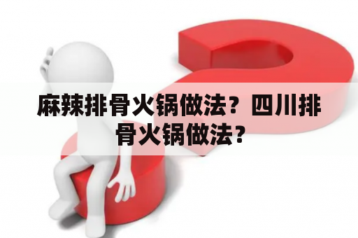 麻辣排骨火锅做法？四川排骨火锅做法？