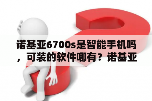 诺基亚6700s是智能手机吗，可装的软件哪有？诺基亚6700s有WIFI这功能吗？介绍详细一点？