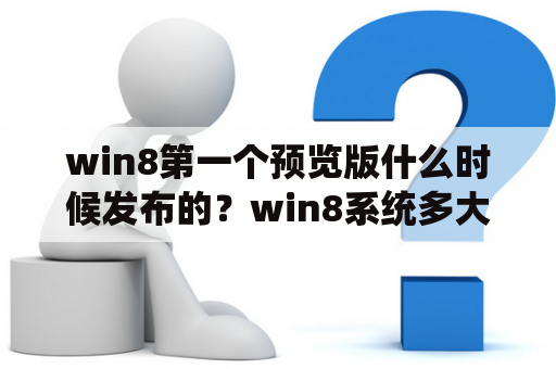 win8第一个预览版什么时候发布的？win8系统多大？
