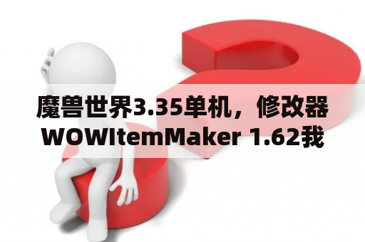 魔兽世界3.35单机，修改器WOWItemMaker 1.62我用里面的，问号补丁，想修复一下我改过的武器？wow最新补丁下载