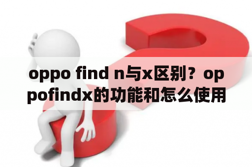 oppo find n与x区别？oppofindx的功能和怎么使用？