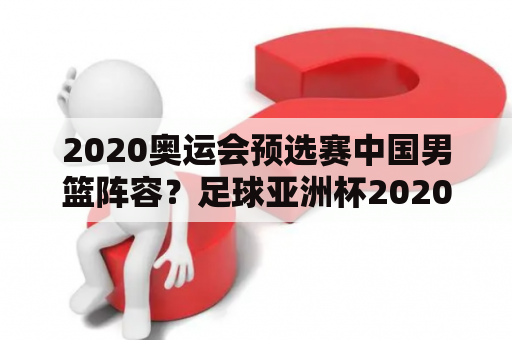 2020奥运会预选赛中国男篮阵容？足球亚洲杯2020？