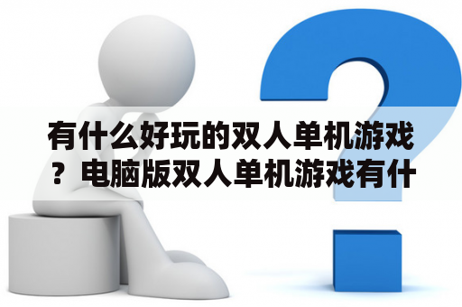 有什么好玩的双人单机游戏？电脑版双人单机游戏有什么好玩的？