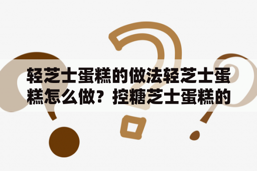 轻芝士蛋糕的做法轻芝士蛋糕怎么做？控糖芝士蛋糕的做法？