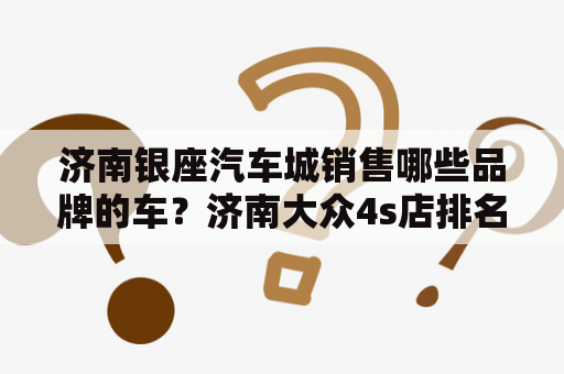 济南银座汽车城销售哪些品牌的车？济南大众4s店排名？