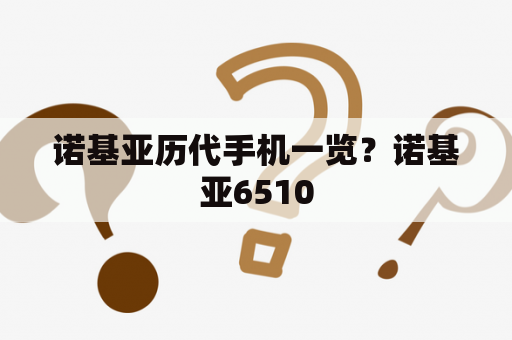 诺基亚历代手机一览？诺基亚6510