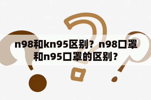 n98和kn95区别？n98口罩和n95口罩的区别？