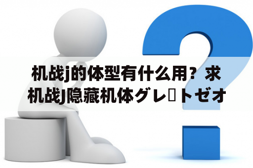 机战j的体型有什么用？求机战J隐藏机体グレートゼオライマー（大志雷马）的入手方法？