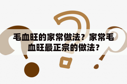 毛血旺的家常做法？家常毛血旺最正宗的做法？