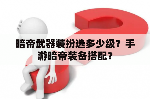 暗帝武器装扮选多少级？手游暗帝装备搭配？