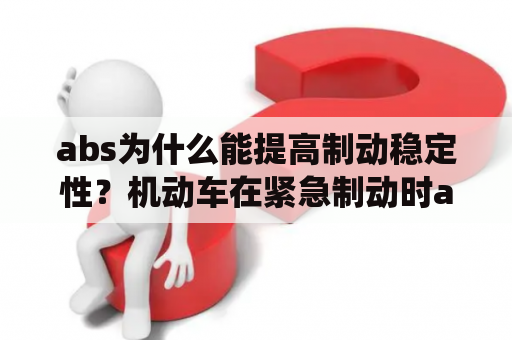 abs为什么能提高制动稳定性？机动车在紧急制动时abs系统会起到什么作用 