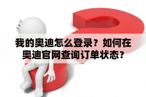 我的奥迪怎么登录？如何在奥迪官网查询订单状态？