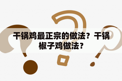 干锅鸡最正宗的做法？干锅椒子鸡做法？