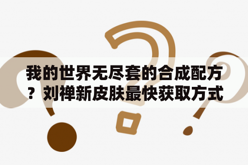 我的世界无尽套的合成配方？刘禅新皮肤最快获取方式？