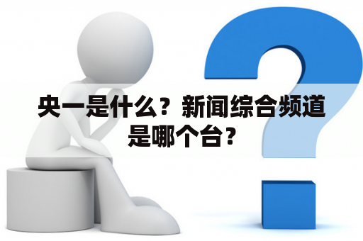 央一是什么？新闻综合频道是哪个台？