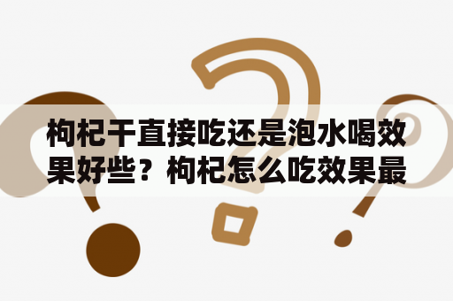 枸杞干直接吃还是泡水喝效果好些？枸杞怎么吃效果最好