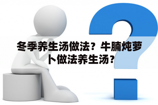 冬季养生汤做法？牛腩炖萝卜做法养生汤？