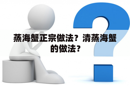 蒸海蟹正宗做法？清蒸海蟹的做法？