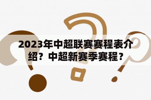 2023年中超联赛赛程表介绍？中超新赛季赛程？