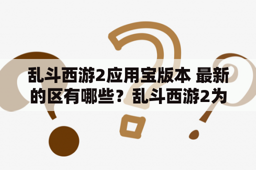 乱斗西游2应用宝版本 最新的区有哪些？乱斗西游2为什么进入不了？