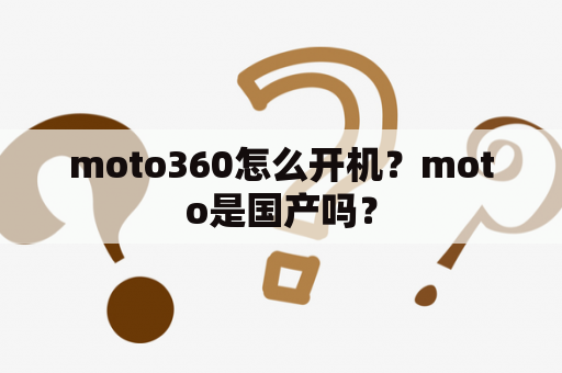 moto360怎么开机？moto是国产吗？