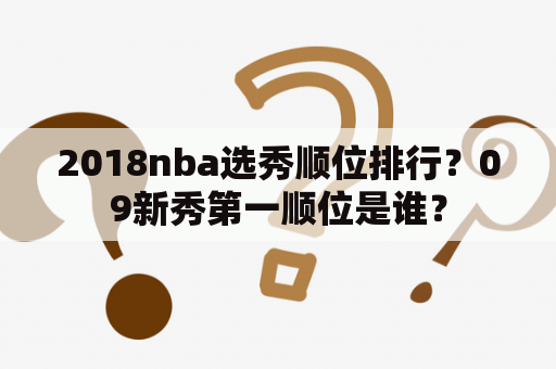 2018nba选秀顺位排行？09新秀第一顺位是谁？