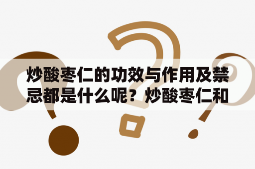 炒酸枣仁的功效与作用及禁忌都是什么呢？炒酸枣仁和生枣仁的区别？