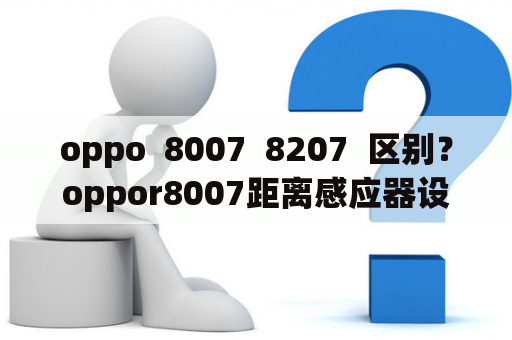 oppo  8007  8207  区别？oppor8007距离感应器设置方法？