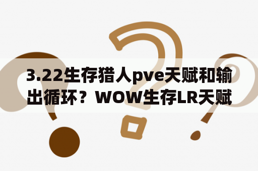 3.22生存猎人pve天赋和输出循环？WOW生存LR天赋是点偏斜还是点生存战术好点？