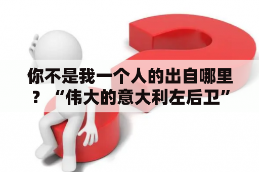 你不是我一个人的出自哪里？“伟大的意大利左后卫”指的是谁？