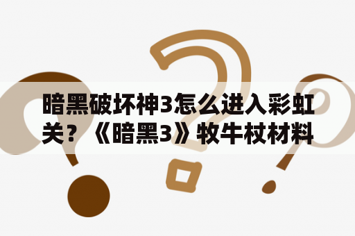 暗黑破坏神3怎么进入彩虹关？《暗黑3》牧牛杖材料收集制作全攻略？