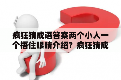 疯狂猜成语答案两个小人一个捂住眼睛介绍？疯狂猜成语答案大一个人看着一个红苹果手摸着绿苹果？