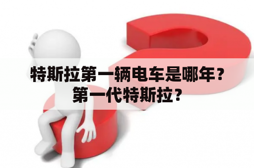 特斯拉第一辆电车是哪年？第一代特斯拉？