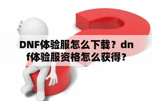 DNF体验服怎么下载？dnf体验服资格怎么获得？