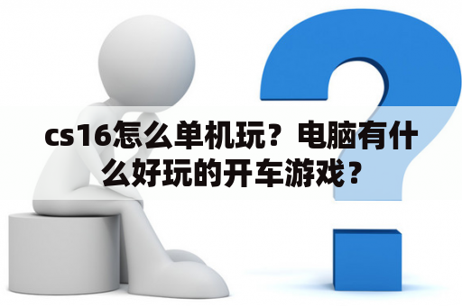 cs16怎么单机玩？电脑有什么好玩的开车游戏？