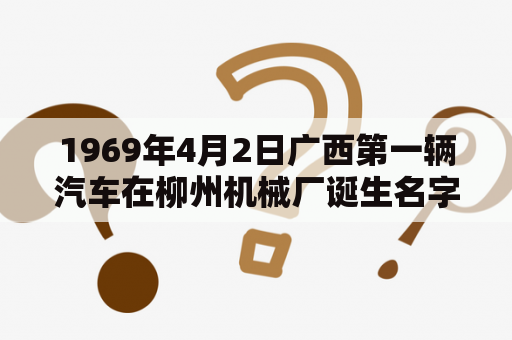 1969年4月2日广西第一辆汽车在柳州机械厂诞生名字为？手工打造汽车