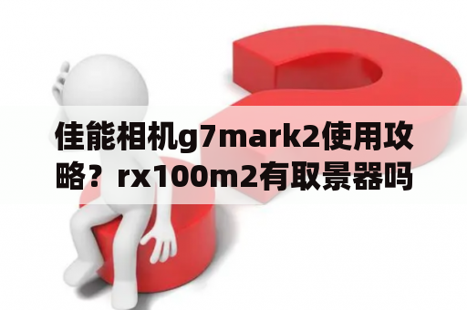 佳能相机g7mark2使用攻略？rx100m2有取景器吗？