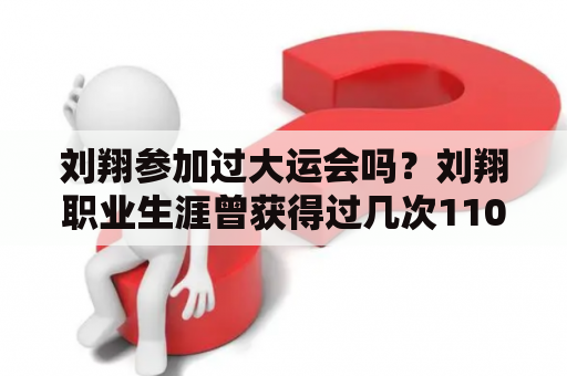 刘翔参加过大运会吗？刘翔职业生涯曾获得过几次110米栏世界大赛冠军？