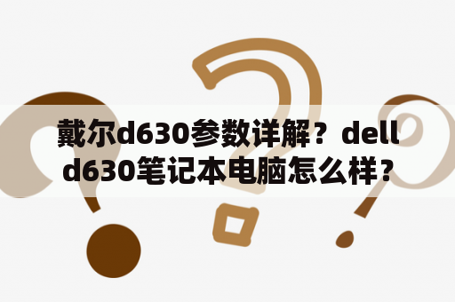 戴尔d630参数详解？delld630笔记本电脑怎么样？