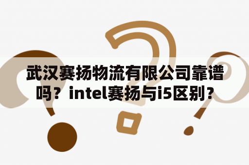 武汉赛扬物流有限公司靠谱吗？intel赛扬与i5区别？