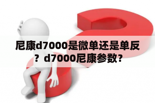 尼康d7000是微单还是单反？d7000尼康参数？