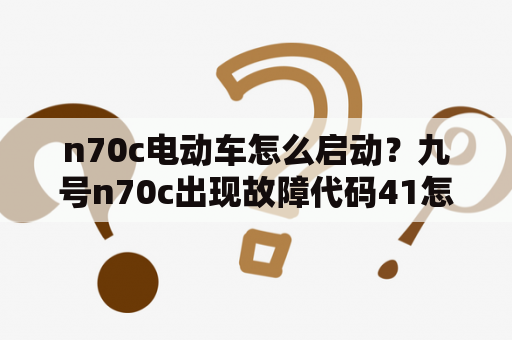 n70c电动车怎么启动？九号n70c出现故障代码41怎么解决？