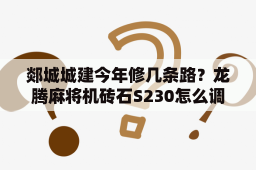 郯城城建今年修几条路？龙腾麻将机砖石S230怎么调档？