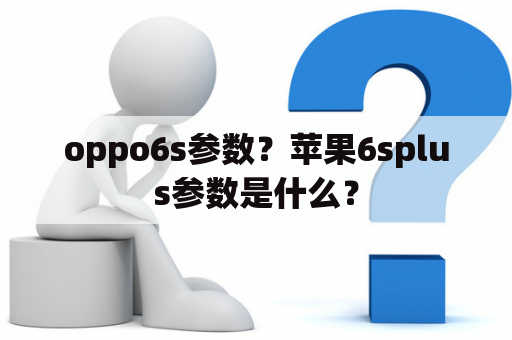 oppo6s参数？苹果6splus参数是什么？