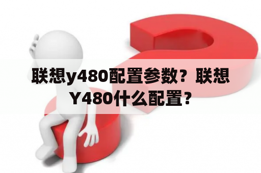 联想y480配置参数？联想Y480什么配置？