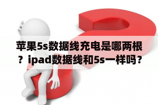 苹果5s数据线充电是哪两根？ipad数据线和5s一样吗？