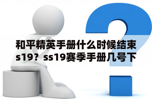 和平精英手册什么时候结束s19？ss19赛季手册几号下架？