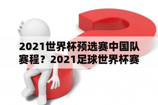 2021世界杯预选赛中国队赛程？2021足球世界杯赛程表时间中国？