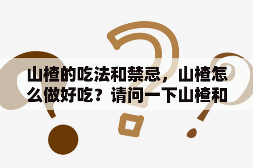 山楂的吃法和禁忌，山楂怎么做好吃？请问一下山楂和梨一起煮有什么功效？